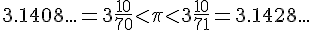 3.1408...=3+\frac{10}{70}<\pi<3+\frac{10}{71}=3.1428...